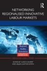 Networking Regionalised Innovative Labour Markets (Regions and Cities #61) By Ulrich Hilpert (Editor), Helen Lawton Smith (Editor) Cover Image