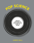 Pop Science: Serious Answers to Deep Questions Posed in Songs By James Ball Cover Image