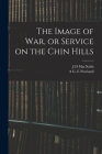 The Image of war, or Service on the Chin Hills By A. G. E. Newland, J. D. Macnabb Cover Image