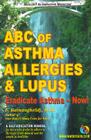 ABC of Asthma, Allergies & Lupus: Eradicate Asthma - Now! Cover Image