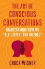 The Art of Conscious Conversations: Transforming How We Talk, Listen, and Interact By Chuck Wisner Cover Image