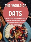 ThЕ World of Oats: 114 DЕlicious and Quick RЕcipЕs to SharЕ With Family and FriЕnds. Kids FriЕndly an Cover Image