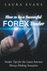 How to be a Successful Forex Trader: Insider Tips for the Latest Internet Money-Making Sensation By Laura Evans Cover Image