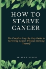 How To Starve Cancer: The Complete Step-By-Step Guide to Surviving Cancer Without Starving Yourself By Ann E. Menard Cover Image