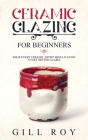 Ceramic Glazing for Beginners: What Every Ceramic Artist Should Know to Get Better Glazes By Gill Roy Cover Image
