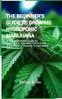 The Beginner's Guide to Growing Hydroponic Marijuana: A Comprehensive Guide to Hydroponic Cannabis Cultivation: From Seed to Harvest in Controlled Env Cover Image
