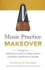 Music Practice Makeover: Strategies to Make Practice with Your Music Student as Painless and Efficient as Possible By Christine E. Goodner Cover Image
