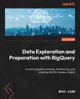 Data Exploration and Preparation with BigQuery: A practical guide to cleaning, transforming, and analyzing data for business insights Cover Image