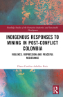 Indigenous Responses to Mining in Post-Conflict Colombia: Violence, Repression and Peaceful Resistance (Routledge Studies of the Extractive Industries and Sustainab) By Diana Carolina Arbeláez Ruiz Cover Image