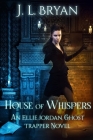 House of Whispers: (Ellie Jordan, Ghost Trapper Book 5) By J. L. Bryan Cover Image