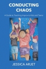 Conducting Chaos: A Guide to Teaching Improv to Kids and Teens By Jessica Arjet Cover Image
