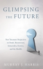 Glimpsing the Future: New Testament Perspectives on Death, Resurrection, Immortality, Eternity, and the Afterlife By Murray J. Harris Cover Image