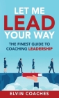 Let me Lead your Way: The Finest Guide to Coaching Leadership By Elvin Coaches Cover Image