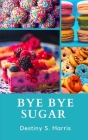 Bye Bye Sugar: Get RID Of The Addiction Cover Image