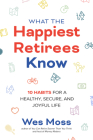 What the Happiest Retirees Know: 10 Habits for a Healthy, Secure, and Joyful Life By Wes Moss Cover Image