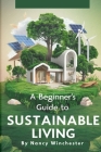 A Beginner's Guide to Sustainable Living: Practical Tips and Eco-Friendly Solutions for a Greener Tomorrow Cover Image