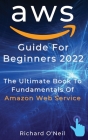 AWS Guide For Beginners 2022: The Ultimate Book To Fundamentals Of Amazon Web Service By Richard O'Neil Cover Image