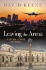 Leaving the Arena: A Story of Bar and Bench By David W. Keene Cover Image