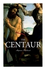 The Centaur: Modern Myth - A Mystical Encounter in Secret Lands of Caucasus By Algernon Blackwood Cover Image