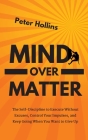 Mind Over Matter: The Self-Discipline to Execute Without Excuses, Control Your Impulses, and Keep Going When You Want to Give Up By Peter Hollins Cover Image