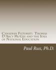 Canadian Futurist: Thomas D'Arcy McGee and the Idea of National Education By Susan Raftery Ph. D., Paul Rux Ph. D. Cover Image
