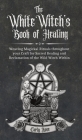 The White Witch's Book of Healing: Weaving Magickal Rituals throughout your Craft for Sacred Healing and Reclamation of the Wild Witch Within By Carly Rose Cover Image