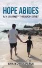 Hope Abides: My Journey Through Grief By Charlotte Liptack Cover Image