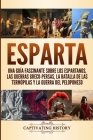 Esparta: Una Guía Fascinante sobre los Espartanos, las Guerras Greco-Persas, la Batalla de las Termópilas y la Guerra del Pelop By Captivating History Cover Image