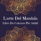 L'Arte Del Mandala Libro Da Colorare Per Adulti: Disegni di arte mandala per alleviare lo stress l Un libro da colorare per adulti con i più bei manda Cover Image