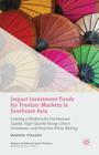 Impact Investment Funds for Frontier Markets in Southeast Asia: Creating a Platform for Institutional Capital, High-Quality Foreign Direct Investment, (Palgrave Studies in Impact Finance) By Manuel Stagars Cover Image
