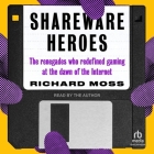 Shareware Heroes: The Renegades Who Redefined Gaming at the Dawn of the Internet By Richard Moss, Richard Moss (Read by) Cover Image