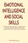 Emotional Intelligence and Social Skills: Emotions Management to Build and Manage Relationships. Effective Communication & Influence People Cover Image