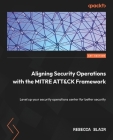 Aligning Security Operations with the MITRE ATT&CK Framework: Level up your security operations center for better security By Rebecca Blair Cover Image