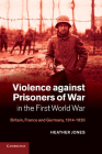Violence Against Prisoners of War in the First World War: Britain, France and Germany, 1914-1920 (Studies in the Social and Cultural History of Modern Warfare #34) By Heather Jones Cover Image