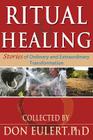 Ritual & Healing: Stories of Ordinary and Extraordinary Transformation By Don Eulert (Created by), Stanley Krippner (Foreword by) Cover Image
