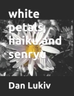 white petals, haiku and senryu By Dan Lukiv Cover Image