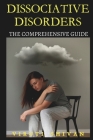 Dissociative Disorders - The Comprehensive Guide: Understanding, Managing, and Healing from Dissociation By Viruti Shivan Cover Image