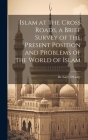 Islam at the Cross Roads, a Brief Survey of the Present Position and Problems of the World of Islam Cover Image