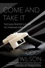 Come and Take It: The Gun Printer's Guide to Thinking Free By Cody Wilson Cover Image