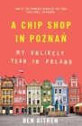A Chip Shop in Poznan: My Unlikely Year in Poland By Ben Aitken Cover Image
