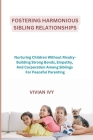 Fostering Harmonious Sibling Relationships: Nurturing Children Without Rivalry-Building Strong Bonds, Empathy, And Corporation Among Siblings For Peac By Vivian Ivy Cover Image