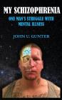My Schizophrenia: One Man's Struggles With Mental Illness By John U. Gunter Cover Image
