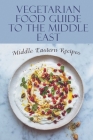Vegetarian Food Guide To The Middle East: Middle Eastern Recipes: Middle Eastern Cuisine Recipes By Kaci Goldklang Cover Image