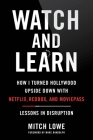 Watch and Learn: How I Turned Hollywood Upside Down with Netflix, Redbox, and MoviePass—Lessons in Disruption By Mitch Lowe, Marc Randolph (Foreword by) Cover Image