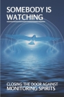 Somebody Is Watching: Closing The Door Against Monitoring Spirits: Monitoring Spirit Understanding Cover Image
