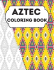 Aztec Coloring Book: Stress Relieving Aztec Designs for Adults Relaxation, Enjoy Coloring Aztec Art And Traditional Aztec Patterns Cover Image