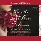 Where the Last Rose Blooms By Ashley Clark, Pilar Witherspoon (Read by), Lynette R. Freeman (Read by) Cover Image