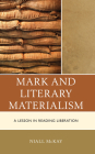 Mark and Literary Materialism: A Lesson in Reading Liberation By Niall McKay Cover Image