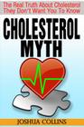 Cholesterol Myth: The Real Truth About Cholesterol They Don't Want You To Know. By Joshua Collins Cover Image