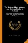 The History of Free Masonry and the Grand Lodge of Scotland: With Chapters on the Knight Templars, Knights of St. John, Mark Masonry, and R.A. Degree Cover Image